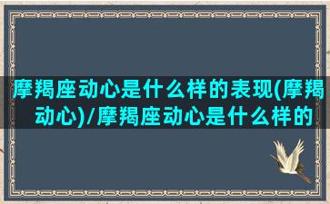 摩羯座动心是什么样的表现(摩羯 动心)/摩羯座动心是什么样的表现(摩羯 动心)-我的网站